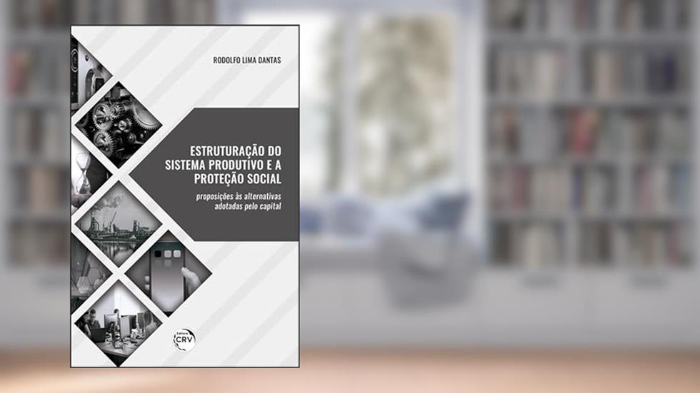 Estruturação do sistema produtivo e a proteção social:: proposições às alternativas adotadas pelo capital, do autor Rodolfo Lima Dantas