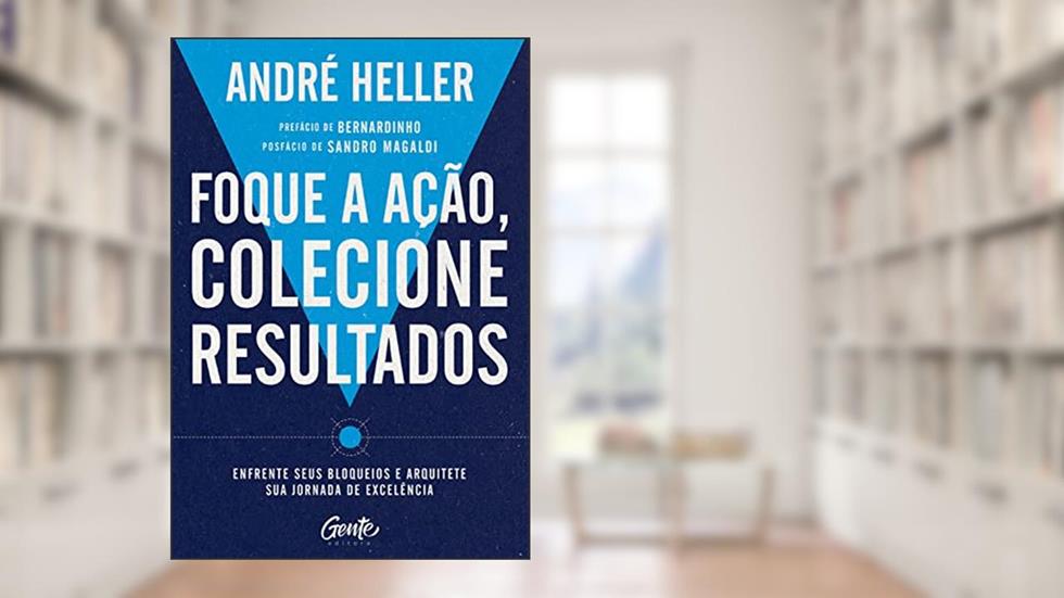 Foque a ação, colecione resultados: Enfrente seus bloqueios e arquitete sua jornada de excelência, do autor André Heller