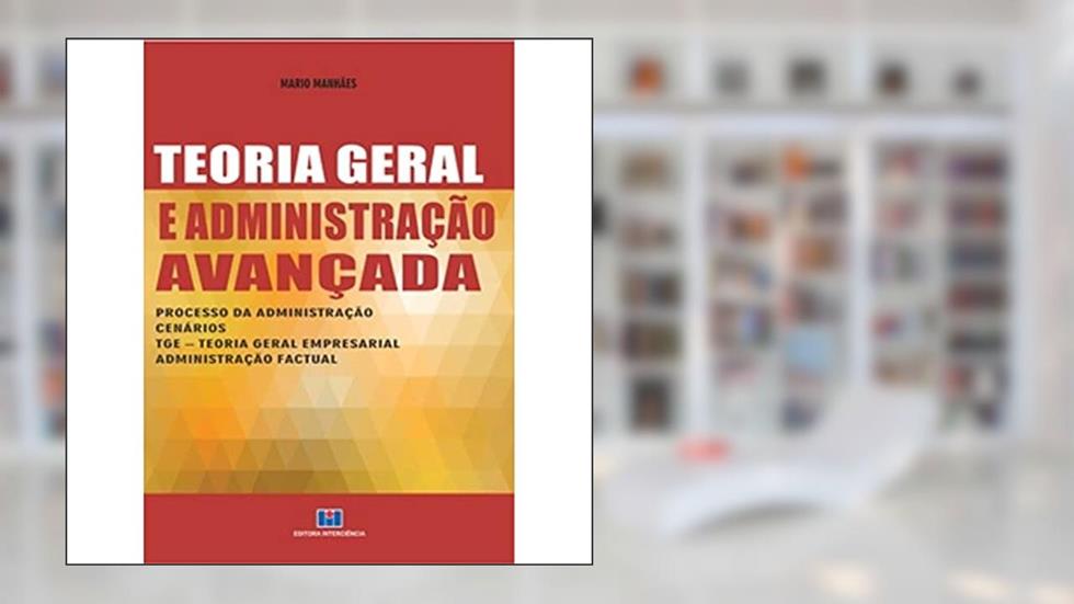 Teoria Geral e Administração Avançada: Processo da Administração, Cenários, TGE - Teoria Geral Empresarial e Administração Factual, do autor Mario Manhães