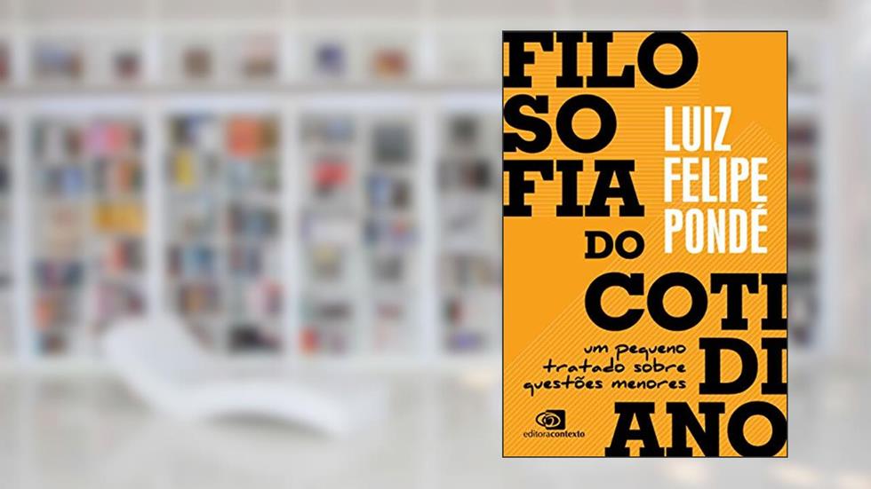 Filosofia do cotidiano: um pequeno tratado sobre questões menores, do autor Luiz Felipe Pondé
