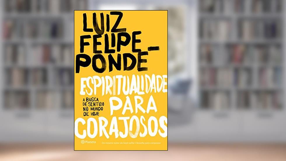 Espiritualidade para corajosos: A busca de sentido no mundo de hoje, do autor Luiz Felipe Pondé