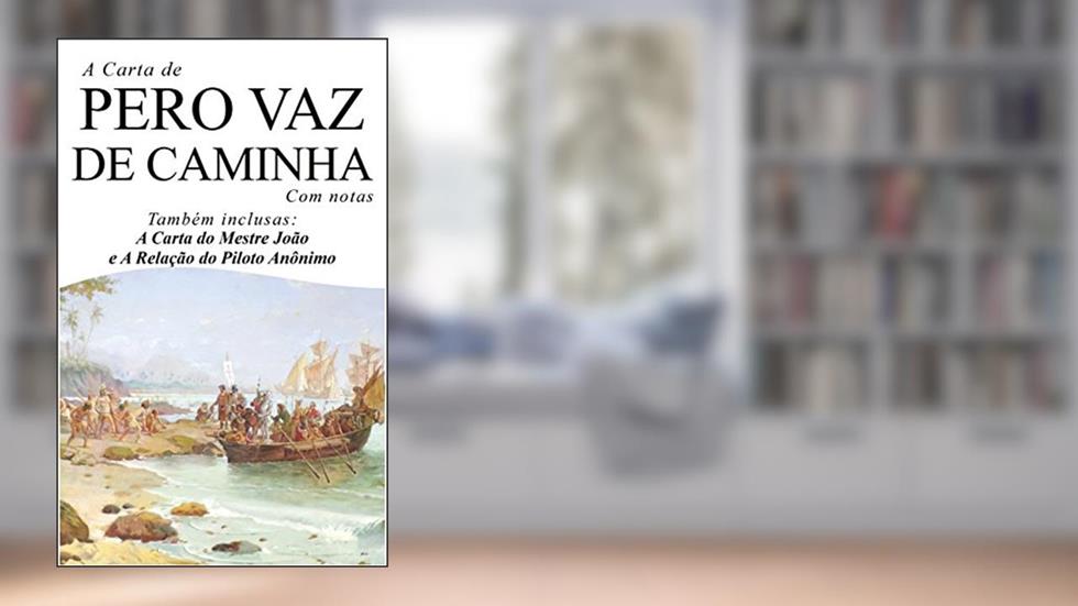 A Carta de Pero Vaz de Caminha (Com notas): Também inclusas: A Carta do Mestre João e a Relação do Piloto Anônimo, do autor Pero Vaz de Caminha