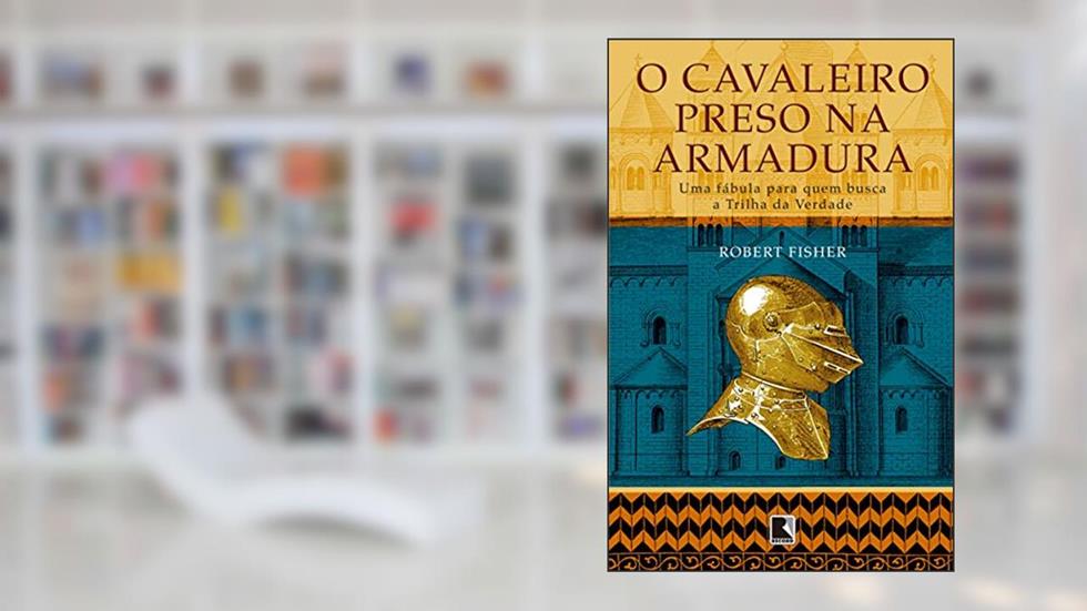 O cavaleiro preso na armadura: Uma fábula para quem busca a Trilha da Verdade, do autor Robert Fisher