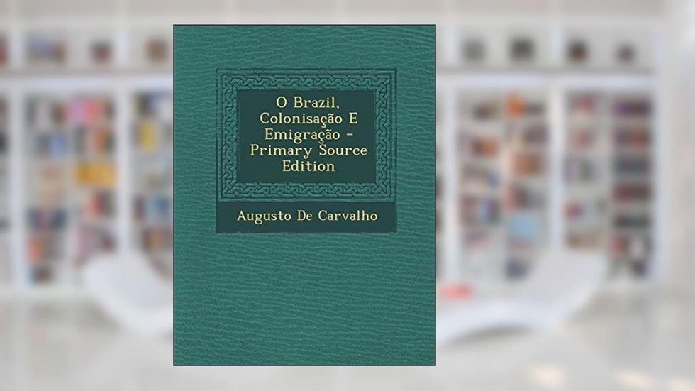 O Brazil, Colonisacao E Emigracao, do autor Augusto De Carvalho