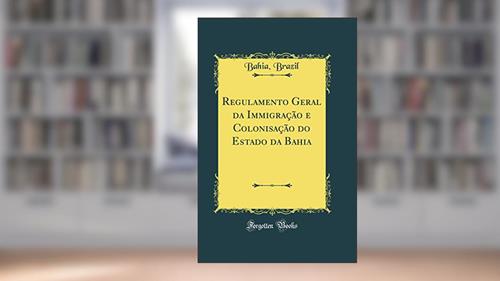 Capa de Regulamento Geral da Immigração e Colonisação do Estado da Bahia (Classic Reprint), do autor Brazil Bahia