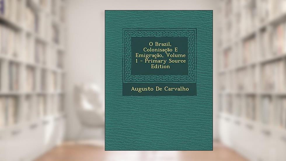 O Brazil, Colonisação E Emigração, Volume 1, do autor Augusto De Carvalho