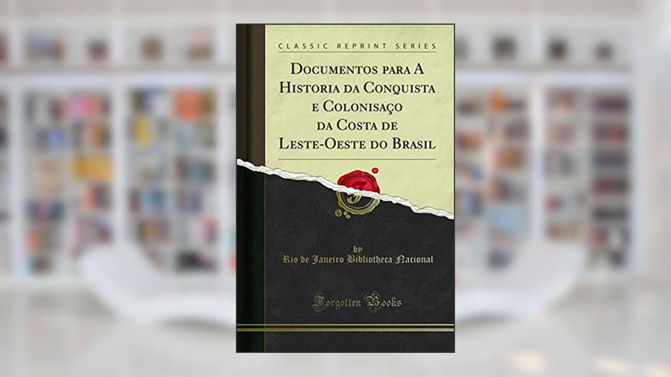 Documentos para A Historia da Conquista e Colonisaçao da Costa de Leste-Oeste do Brasil (Classic Reprint), do autor Rio de Janeiro Bibliotheca Nacional