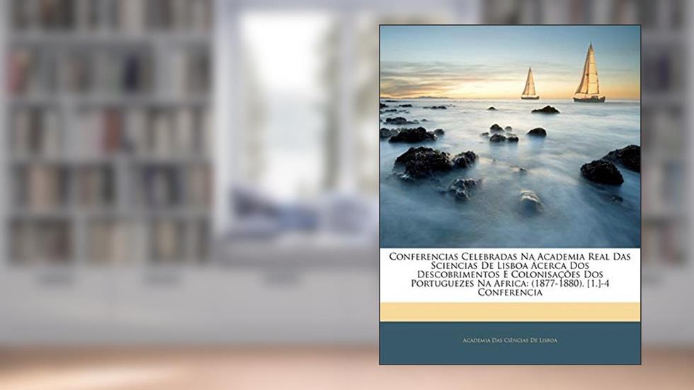 Conferencias Celebradas Na Academia Real Das Sciencias De Lisboa Ácerca Dos Descobrimentos E Colonisações Dos Portuguezes Na Africa: (1877-1880). [1.]-4 Conferencia, do autor Academia Das Ciências De Lisboa