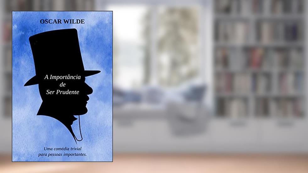 A Importância de ser Prudente - Uma Comédia Trivial para Pessoas Sérias: Edição Comentada, do autor Oscar Wilde