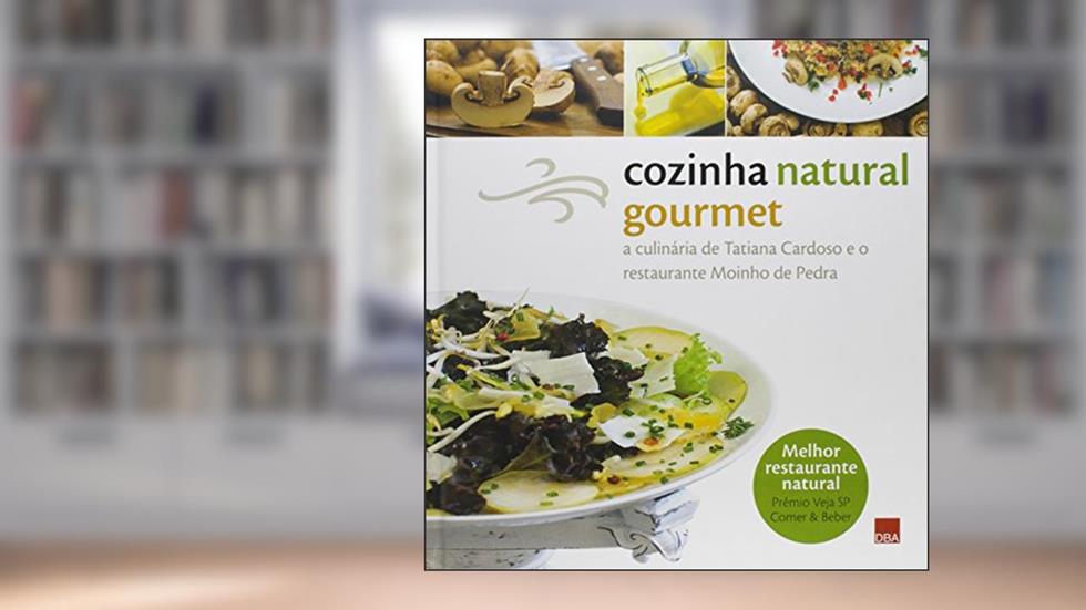 Cozinha natural gourmet: A culinária de Tatiana Cardoso e o restaurante Moinho de Pedra, do autor Tatiana Cardoso