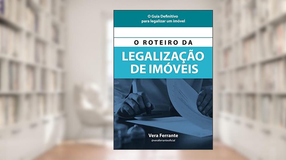O ROTEIRO DA LEGALIZAÇÃO DE IMÓVEIS: O GUIA DEFINITIVO PARA LEGALIZAR UM IMÓVEL, do autor VERA FERRANTE