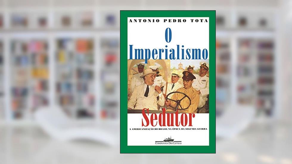O imperialismo sedutor (Nova edição): A americanização do Brasil na época da Segunda Guerra, do autor Antonio Pedro Tota