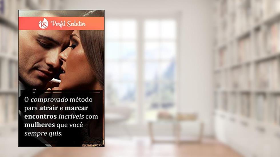 Perfil Sedutor: O comprovado método para atrair e marcar encontros incríveis com mulheres que você sempre quis, do autor J F.S