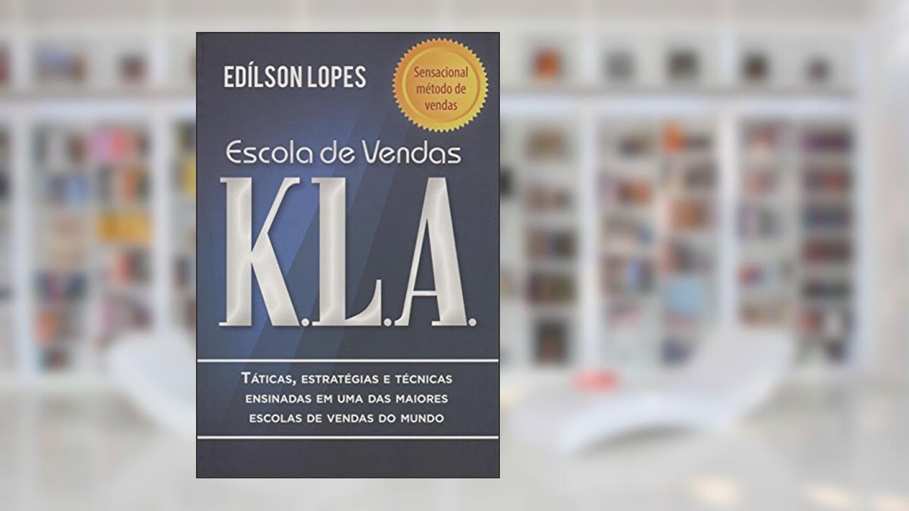 Escola de vendas K.L.A: Táticas, estratégias e técnicas ensinadas em uma das maiores escolas de vendas do mundo, do autor Edílson Lopes