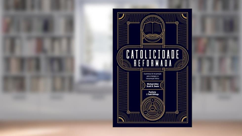 Catolicidade reformada: A promessa de recuperação para a teologia e a interpretação bíblica, do autor Michael Allen; Scott R. Swain