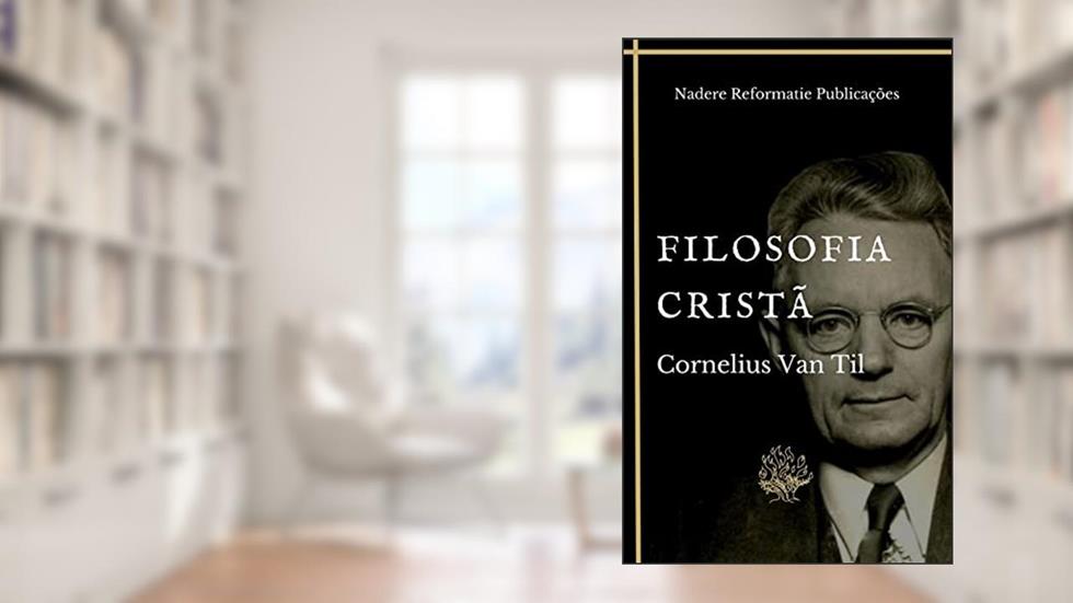 Filosofia Cristã (Filosofia e Apologética Puritana), do autor Cornelius Van Til