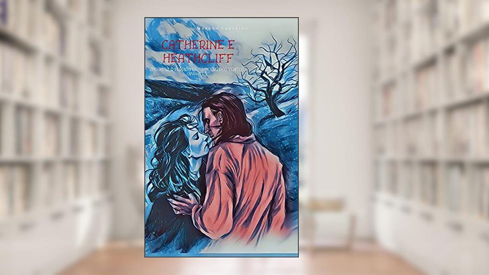 Catherine e Heathcliff: O capítulo perdido de "O morro dos ventos uivantes", do autor Maycon Carvalho