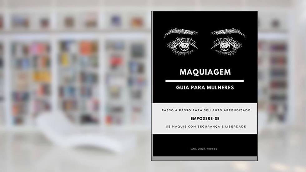 Maquiagem: Guia para mulheres (Guia da auto maquiagem profissional Livro 1), do autor Ana Luiza Torres