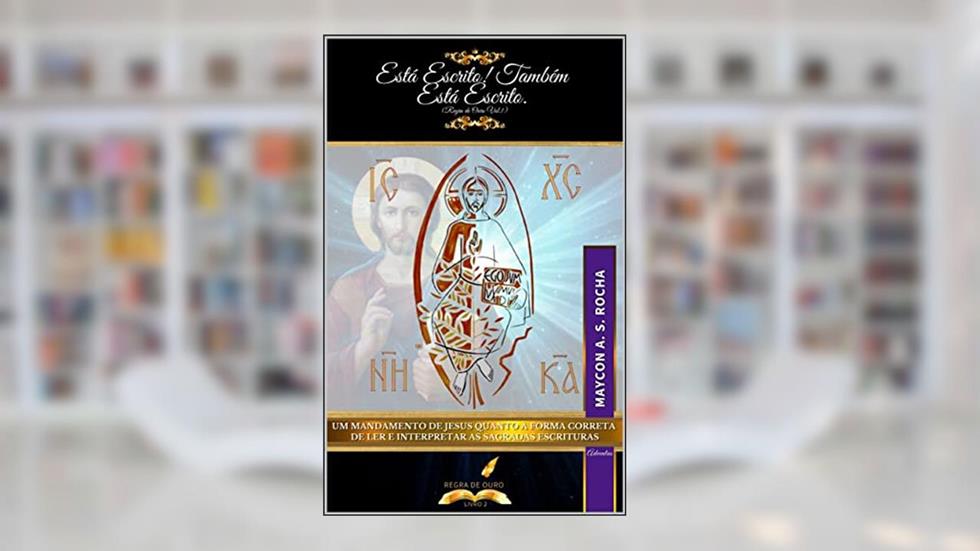 Está escrito! Também está escrito. (Regra de Ouro - Volume I): Um mandamento de Jesus quanto à forma correta de ler e interpretar as Sagradas Escrituras, do autor Maycon A. S. Rocha