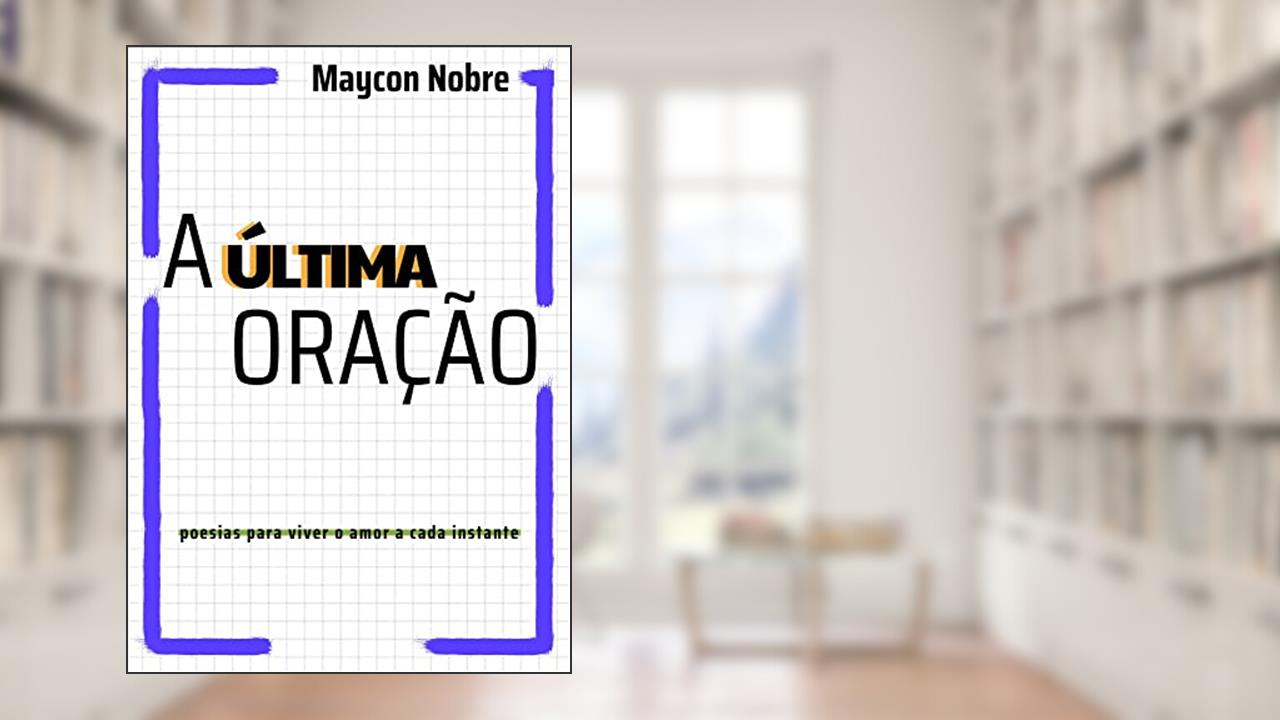 A Última Oração: Poesias para viver o amor a cada instante, do autor Maycon Nobre