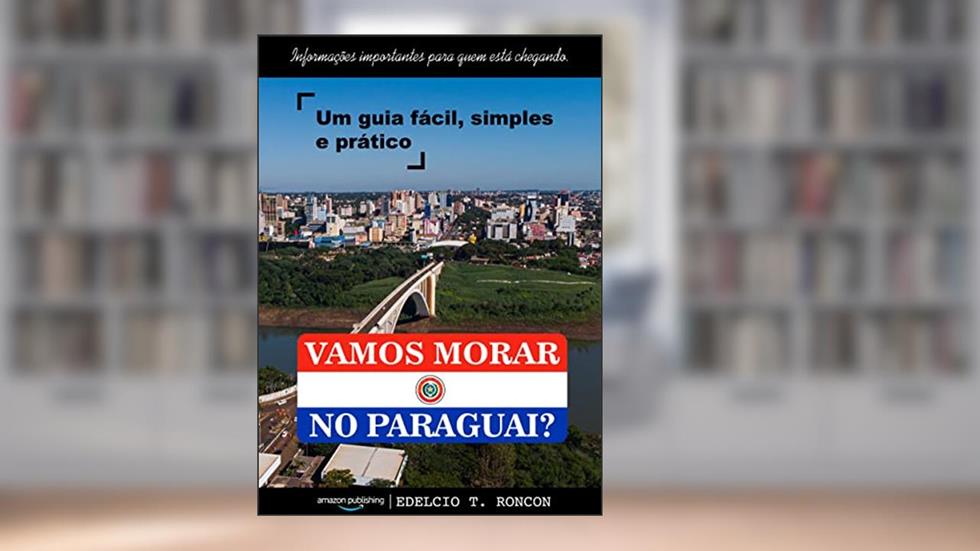 VAMOS MORAR NO PARAGUAI?: Informações importantes para quem está chegando - Um guia fácil, simples e prático, do autor Edelcio T. Roncon