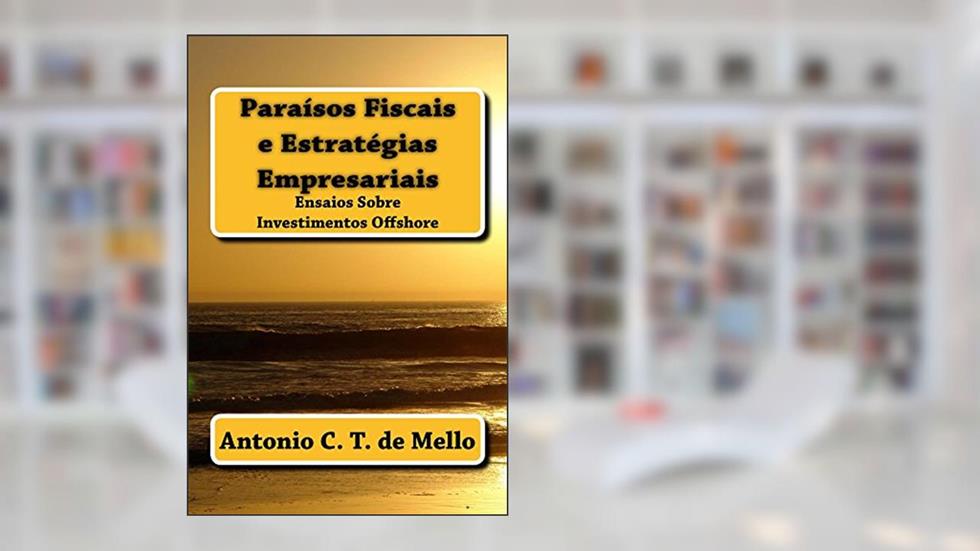 Paraisos Fiscais e Estrategias Empresariais: Ensaios sobre Investimentos Offshore, do autor Antonio de Mello