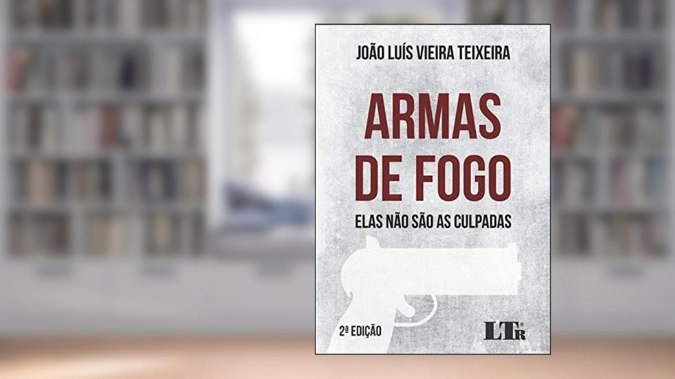 Armas de Fogo. Elas não São as Culpadas, do autor João Luís Vieira Teixeira