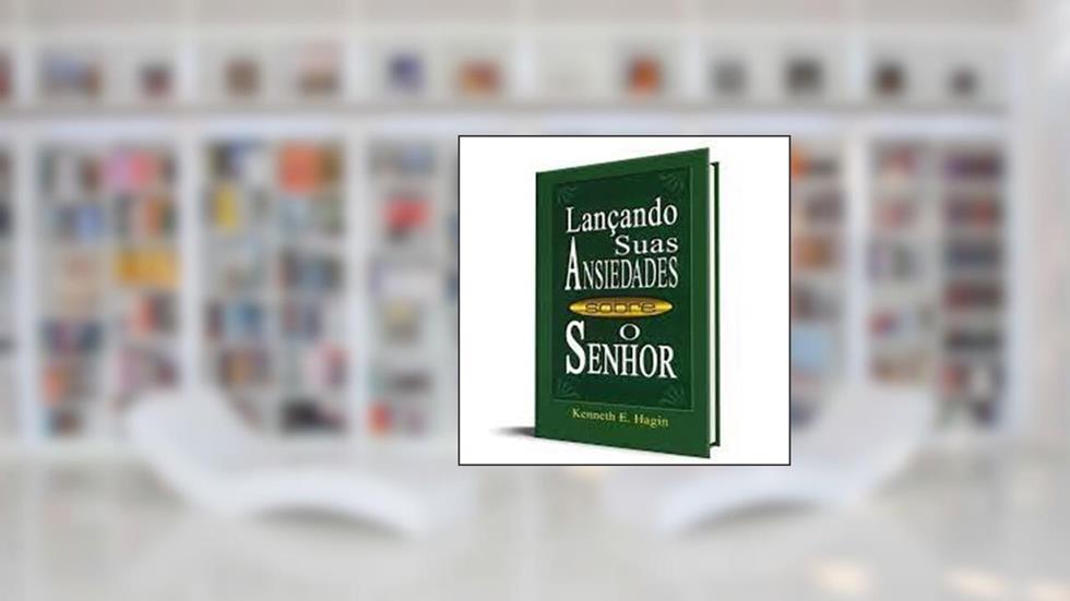 Lançando Suas Ansiedades Sobre O Senhor, do autor Kenneth E. Hagin