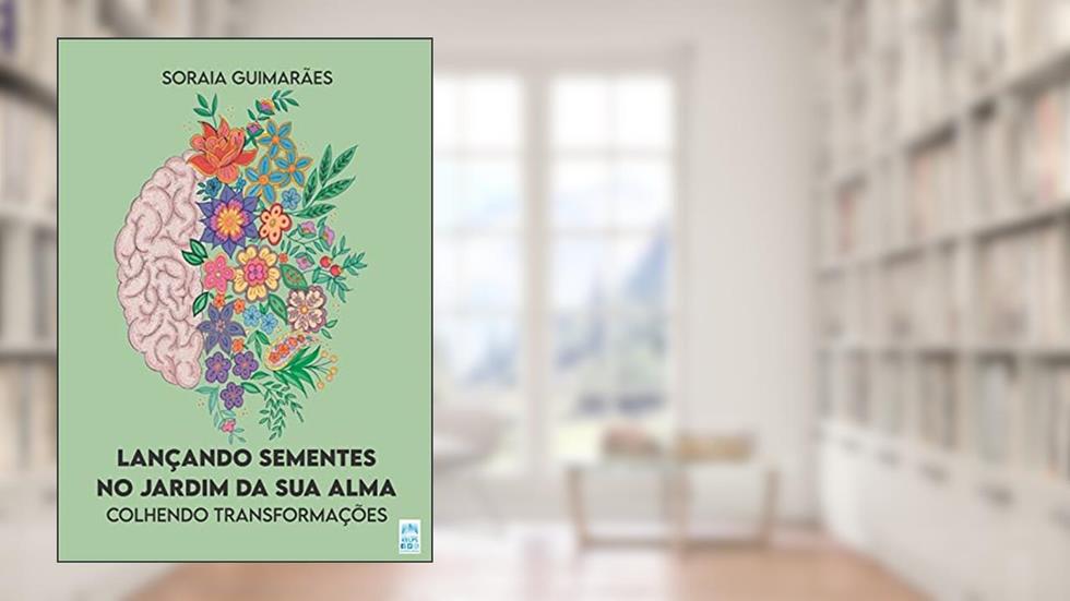 Lançando sementes no jardim da sua alma: Colhendo transformações, do autor Soraia Guimarães