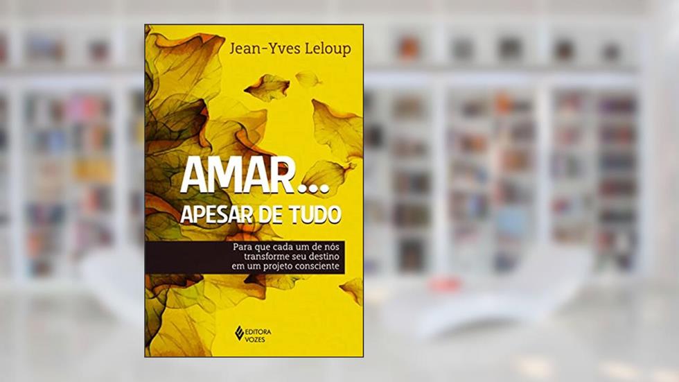 Amar... Apesar de tudo: Para que cada um de nós transforme seu destino em um projeto consciente, do autor Jean-Yves Leloup