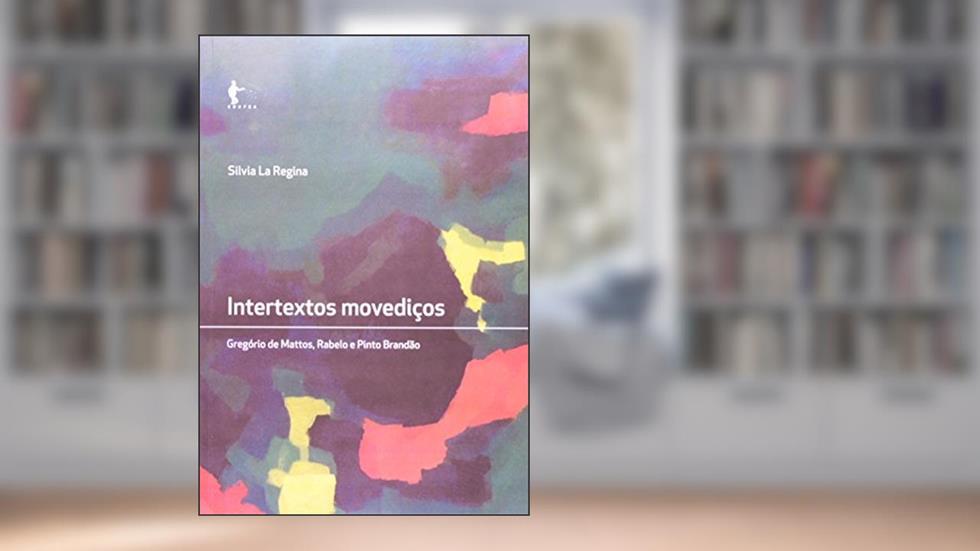 Intertextos Movediços. Gregório de Matos, Rabelo e Pinto Brandão, do autor Silvia la Regina