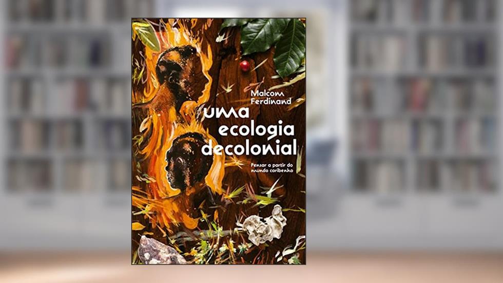 Uma ecologia decolonial: pensar a partir do mundo caribenho, do autor Malcom Ferdinand