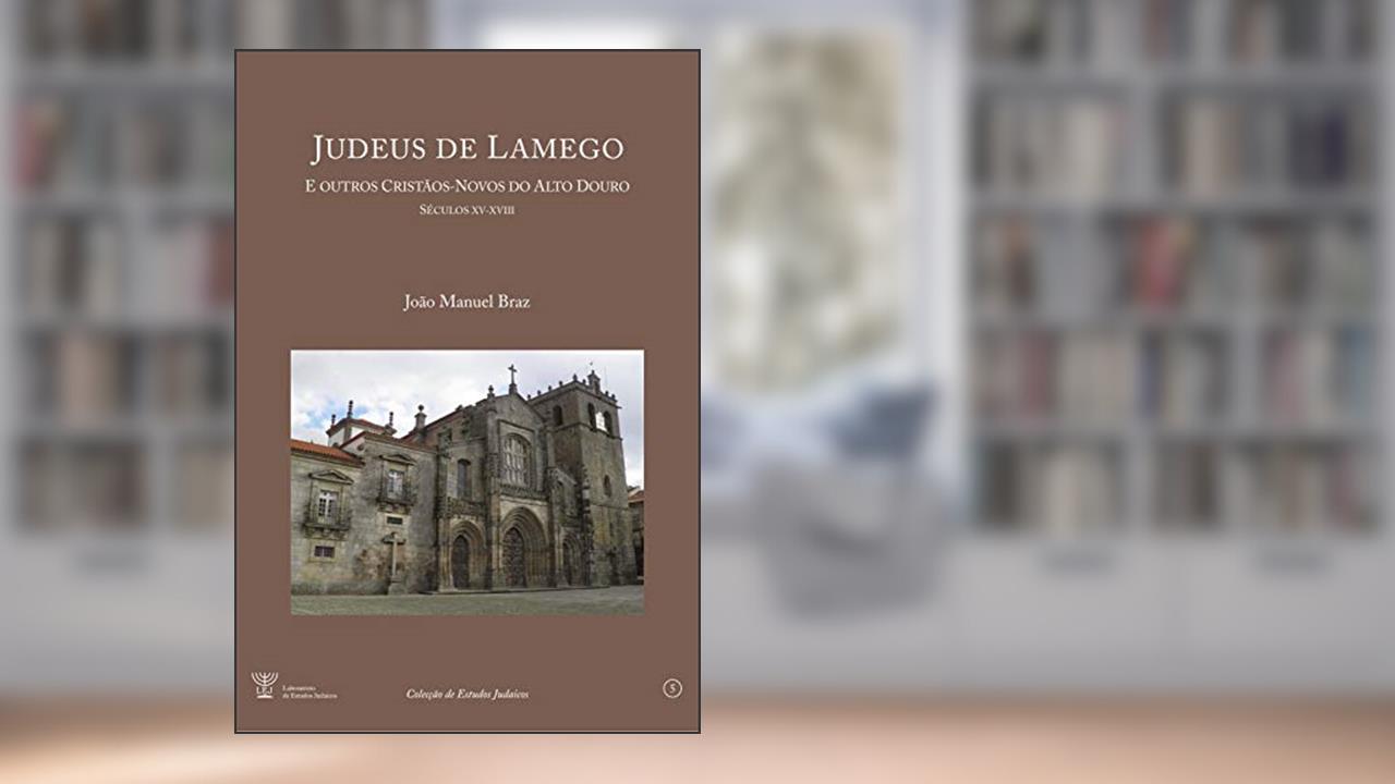 Judeus de Lamego: e outros cristãos-novos do Alto Douro [Séculos XV a XVIII], do autor João Manuel Braz; NB Investigação Edições