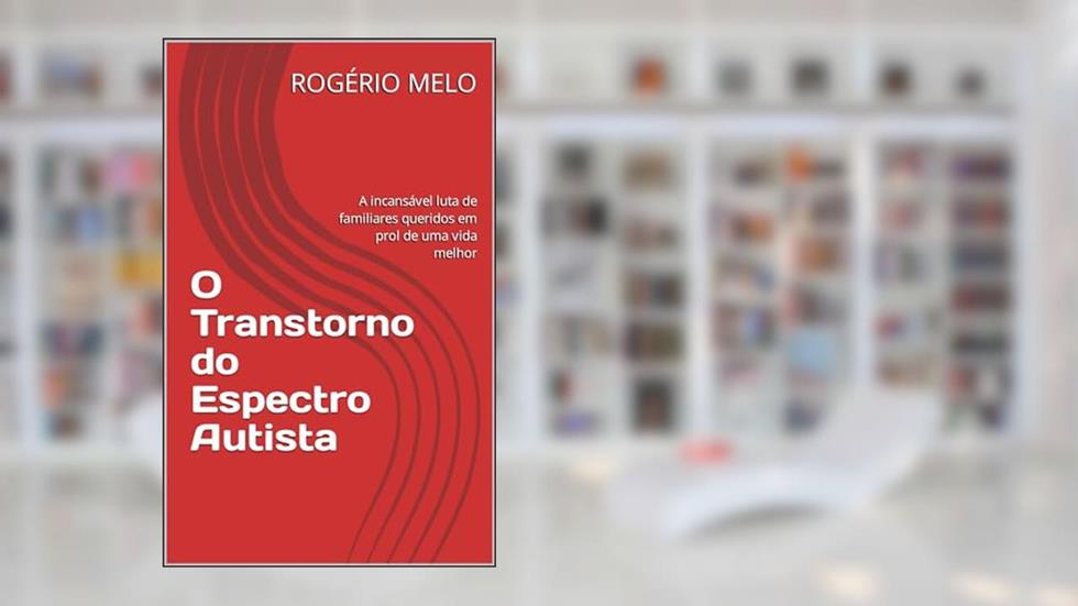 O Transtorno do Espectro Autista: A incansável luta de familiares queridos em prol de uma vida melhor, do autor ROGÉRIO MELO