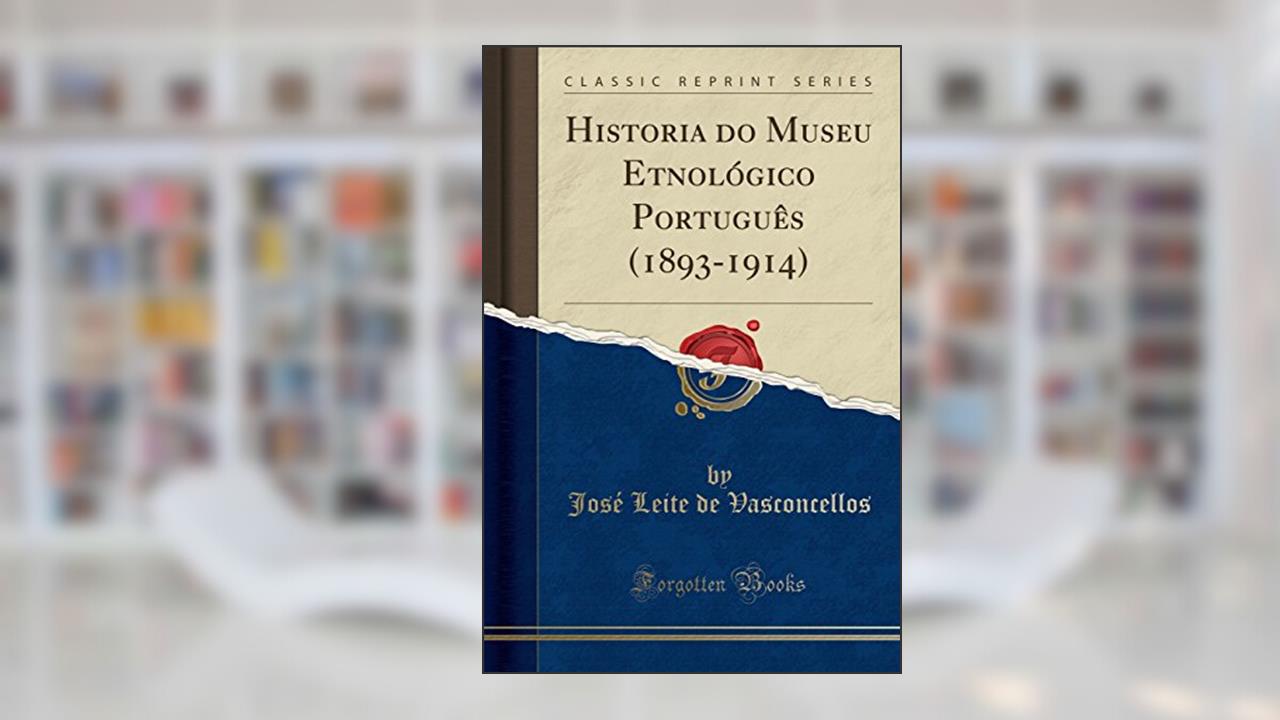 Historia do Museu Etnológico Português (1893-1914) (Classic Reprint), do autor José Leite de Vasconcellos