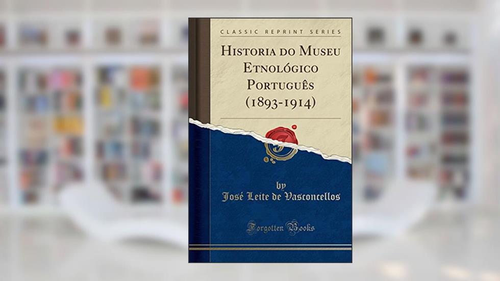 Historia do Museu Etnológico Português (1893-1914) (Classic Reprint), do autor José Leite de Vasconcellos