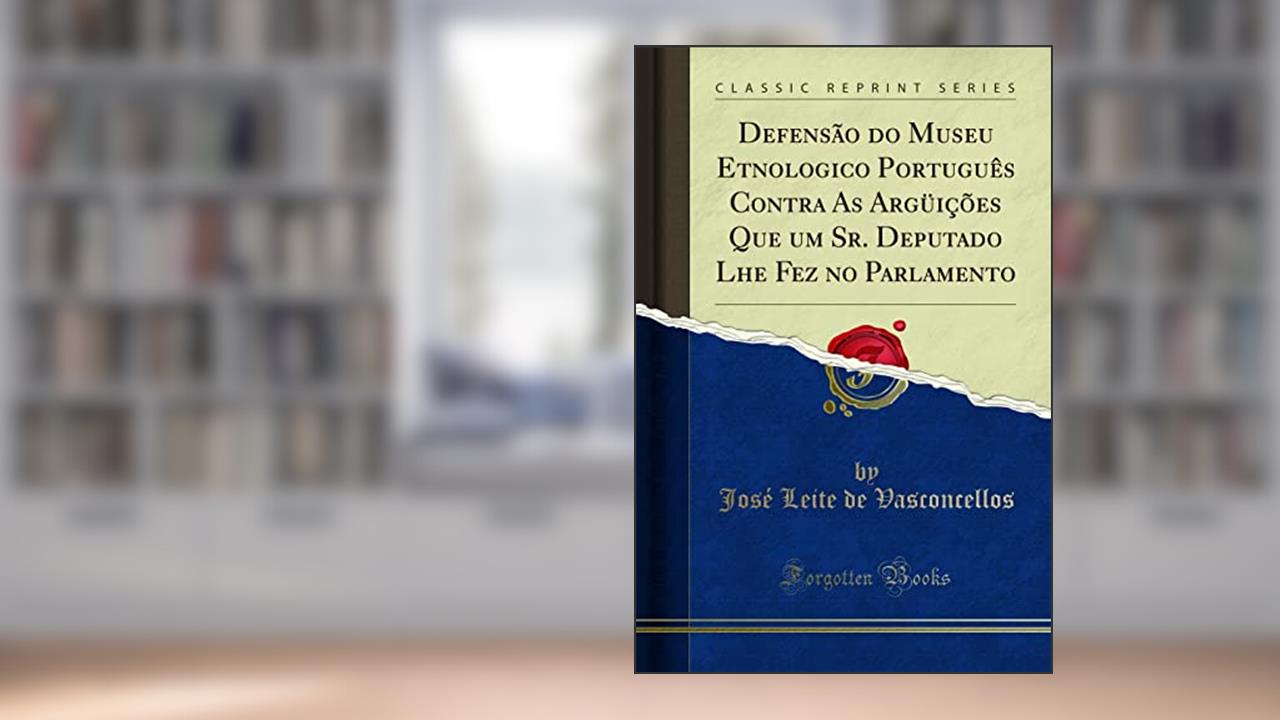 Defensão do Museu Etnologico Português Contra As Argüições Que um Sr. Deputado Lhe Fez no Parlamento (Classic Reprint), do autor José Leite de Vasconcellos