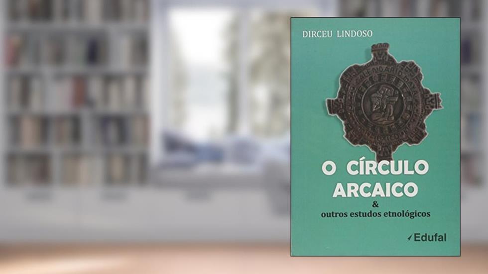 Circulo Arcaico, O: E Outros Estudos Etnologicos, do autor Dirceu Lindoso