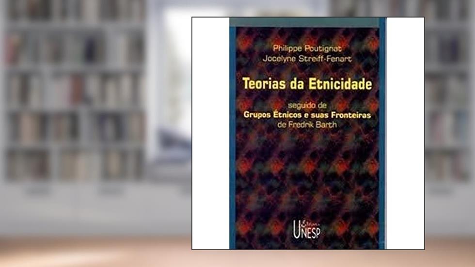 Teorias da etnicidade seguido de os grupos étnicos: E suas fronteiras, de Fredrik Barth, do autor Philippe Poutignat; Jocelyne Streiff-Fenart