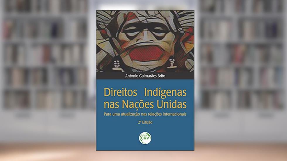 Direitos indígenas nas Nações Unidas:: para uma atualização nas relações internacionais 2ª edição, do autor Antonio Guimarães Brito