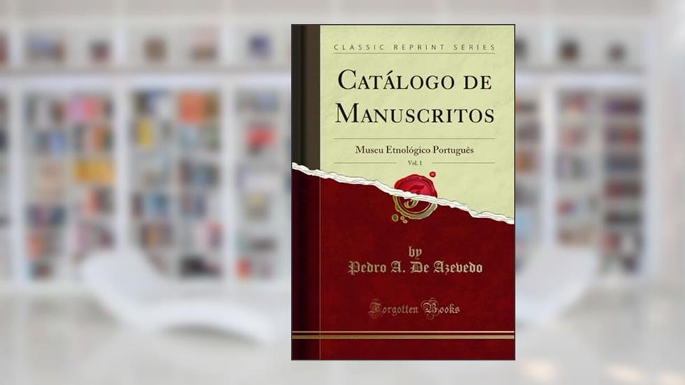 Catálogo de Manuscritos, Vol. 1: Museu Etnológico Português (Classic Reprint): Museu Etnológico Portuguès (Classic Reprint), do autor Pedro A. De Azevedo