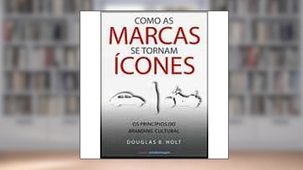 Como as Marcas se Tornam Ícones, do autor Douglas B. Holt