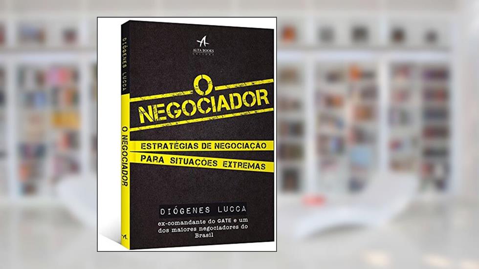 O Negociador: Estratégias de Negociação Para Situações Extremas, do autor Diógenes Lucca