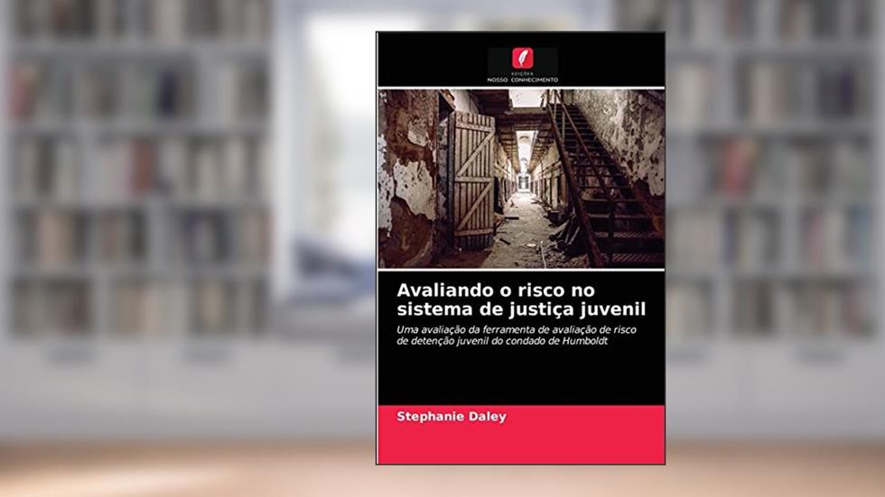 Avaliando o risco no sistema de justiça juvenil: Uma avaliação da ferramenta de avaliação de risco de detenção juvenil do condado de Humboldt, do autor Stephanie Daley