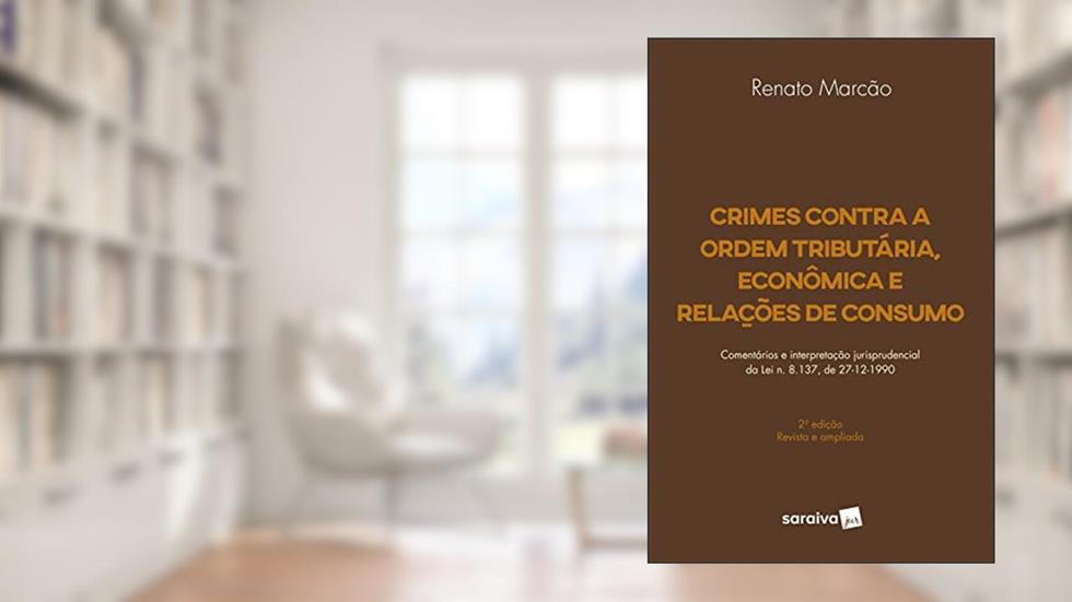Crimes contra a ordem tributária, econômica e relações de consumo - 2ª edição de 2018: Comentários e interpretação jurisprudencial da Lei n. 8.137, de 27-12-1990, do autor Renato Flávio Marcão