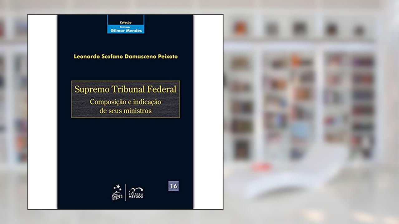 Coleção Gilmar Mendes - Supremo Tribunal Federal-Composição e Indicação de seus Ministros - Vol. 16: Volume 16, do autor Leonardo Scofano damasceno Peixoto
