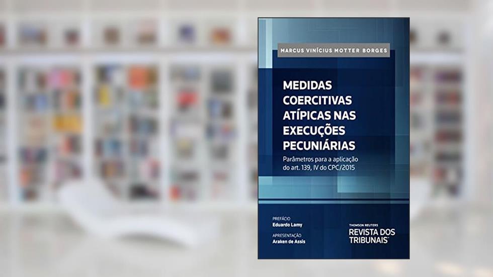 Medidas coercitivas atípicas nas execuções pecuniárias: parâmetros para a aplicação do art. 139, IV do CPC/2015, do autor Marcus Vinícius Motter Borges
