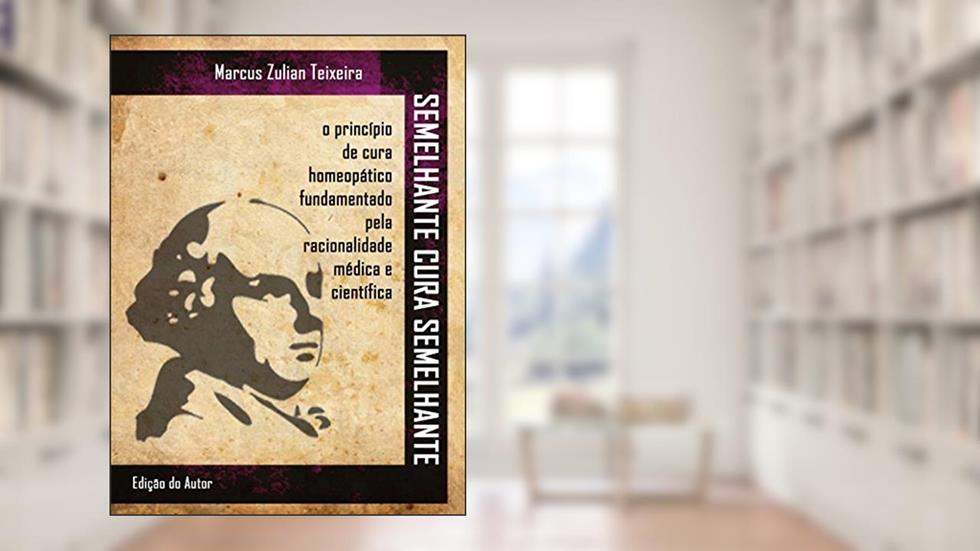 Semelhante cura semelhante: O princípio de cura homeopático fundamentado pela racionalidade médica e científica, do autor Dr Marcus Zulian Teixeira