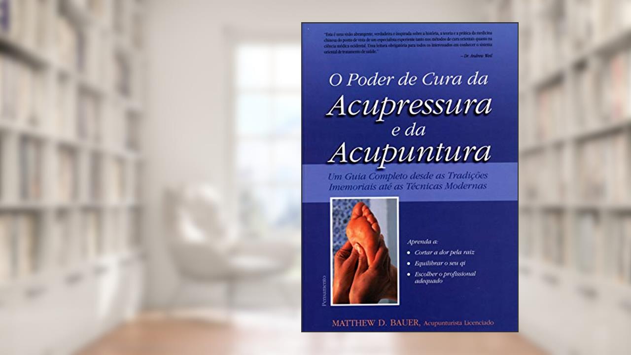 O Poder de Cura da Acupressura e da Acupuntura: um Guia Completo Desde as Tradições Imemoriais Até as Técnicas Modernas, do autor Matthew D. Bauer