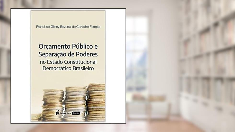 Orçamento Público e Separação de Poderes no Estado Constitucional Democrático Brasileiro. 2018, do autor Francisco Gilney Bezerra de Carvalho Ferreira